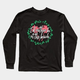 I'd rather be at the beach Long Sleeve T-Shirt